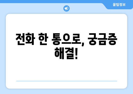 전화 한 통으로, 궁금증 해결!