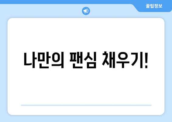 나만의 팬심 채우기!