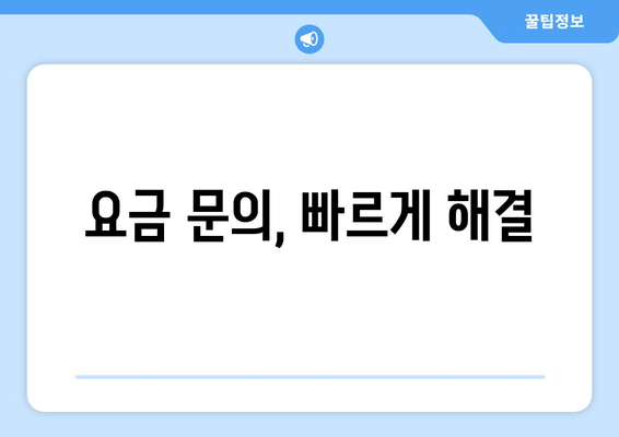요금 문의, 빠르게 해결