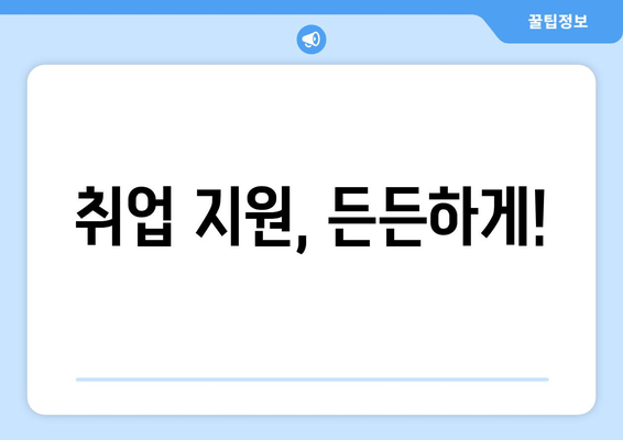 취업 지원, 든든하게!