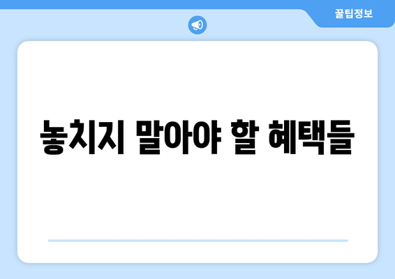 놓치지 말아야 할 혜택들