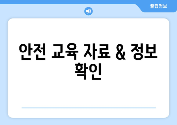 안전 교육 자료 & 정보 확인