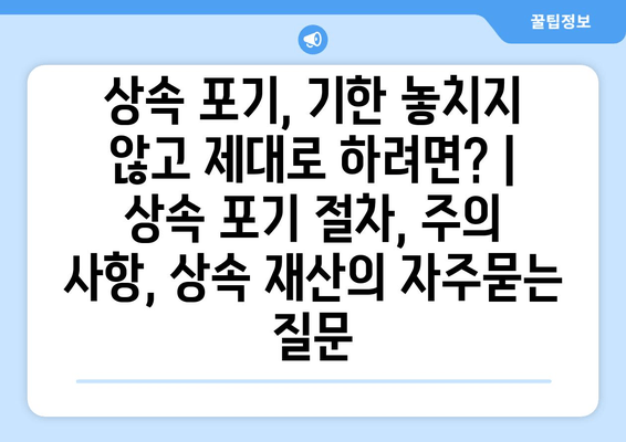 상속 포기, 기한 놓치지 않고 제대로 하려면? | 상속 포기 절차, 주의 사항, 상속 재산