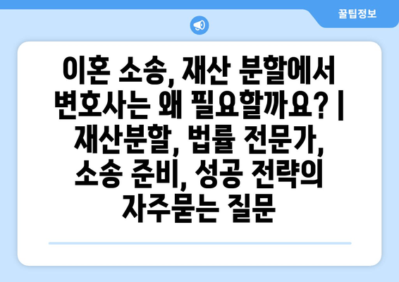 이혼 소송, 재산 분할에서 변호사는 왜 필요할까요? | 재산분할, 법률 전문가, 소송 준비, 성공 전략