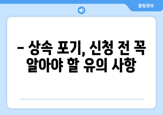 재산 상속 포기, 기간과 절차 완벽 가이드 | 법적 요건 준수, 상속 포기 신청 방법, 유의 사항