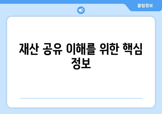 재산 공유 이해| 갈등 해결을 위한 정보 | 부부 재산 분할, 상속, 재산 분쟁, 법률 정보