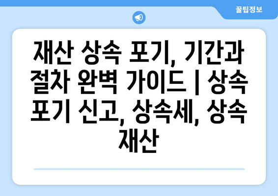 재산 상속 포기, 기간과 절차 완벽 가이드 | 상속 포기 신고, 상속세, 상속 재산