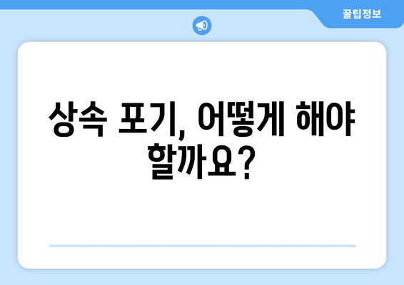 재산 상속 포기, 기간과 절차 완벽 가이드 | 상속 포기, 상속 재산, 법률 정보, 상속 포기 기간, 상속 포기 절차