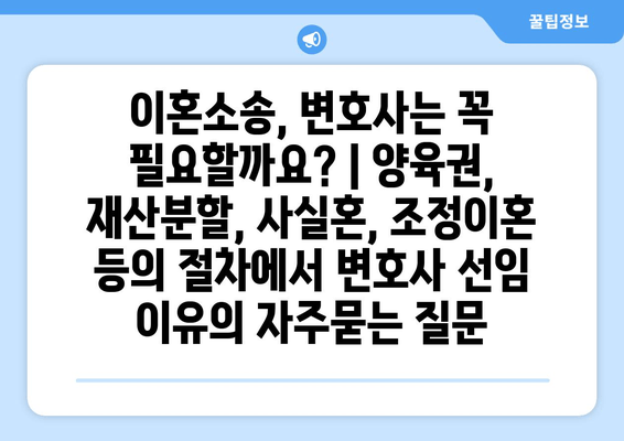 이혼소송, 변호사는 꼭 필요할까요? | 양육권, 재산분할, 사실혼, 조정이혼 등의 절차에서 변호사 선임 이유