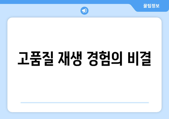 고품질 재생 경험의 비결