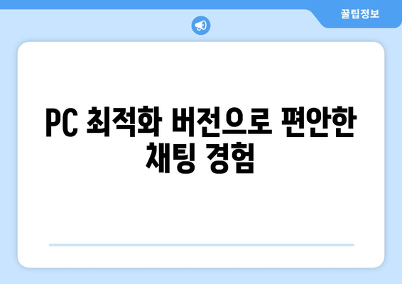 PC 최적화 버전으로 편안한 채팅 경험