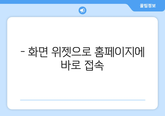 - 화면 위젯으로 홈페이지에 바로 접속