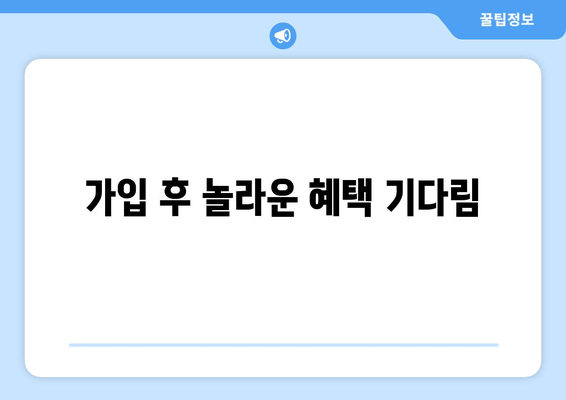 가입 후 놀라운 혜택 기다림