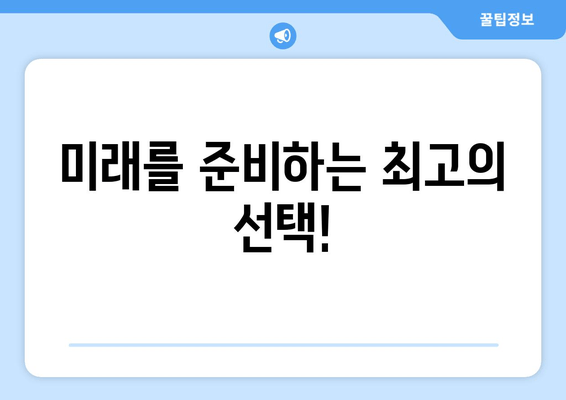 미래를 준비하는 최고의 선택!