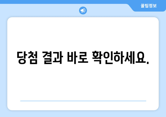 당첨 결과 바로 확인하세요.