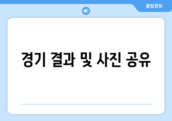 경기 결과 및 사진 공유