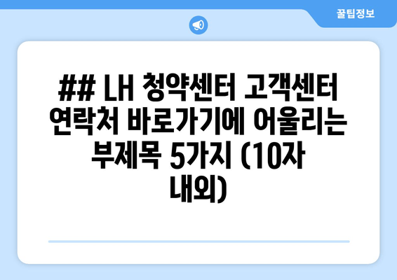 ## LH 청약센터 고객센터 연락처 바로가기에 어울리는 부제목 5가지 (10자 내외)