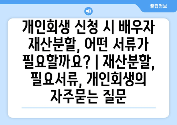 개인회생 신청 시 배우자 재산분할, 어떤 서류가 필요할까요? | 재산분할, 필요서류, 개인회생