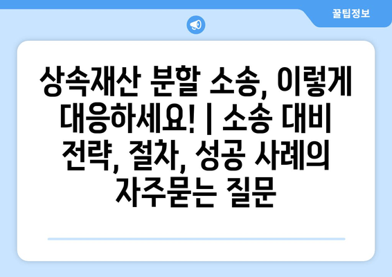 상속재산 분할 소송, 이렇게 대응하세요! | 소송 대비 전략, 절차, 성공 사례