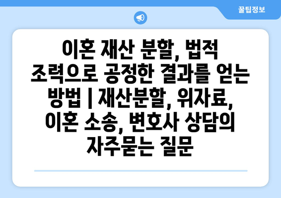 이혼 재산 분할, 법적 조력으로 공정한 결과를 얻는 방법 | 재산분할, 위자료, 이혼 소송, 변호사 상담