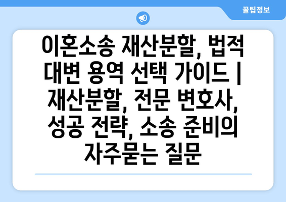 이혼소송 재산분할, 법적 대변 용역 선택 가이드 | 재산분할, 전문 변호사, 성공 전략, 소송 준비