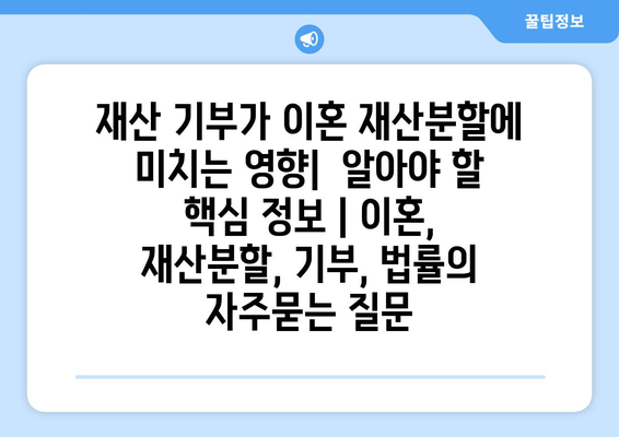 재산 기부가 이혼 재산분할에 미치는 영향|  알아야 할 핵심 정보 | 이혼, 재산분할, 기부, 법률