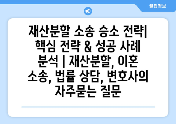 재산분할 소송 승소 전략| 핵심 전략 & 성공 사례 분석 | 재산분할, 이혼 소송, 법률 상담, 변호사