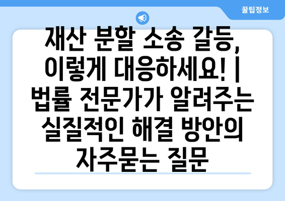 재산 분할 소송 갈등, 이렇게 대응하세요! |  법률 전문가가 알려주는 실질적인 해결 방안