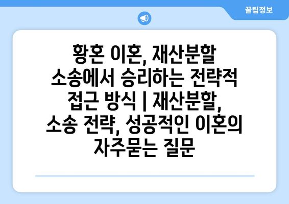 황혼 이혼, 재산분할 소송에서 승리하는 전략적 접근 방식 | 재산분할, 소송 전략, 성공적인 이혼