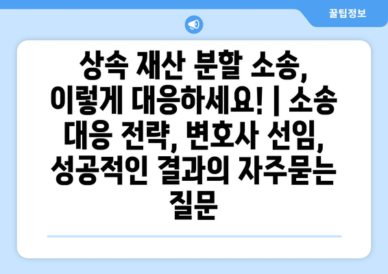 상속 재산 분할 소송, 이렇게 대응하세요! | 소송 대응 전략, 변호사 선임, 성공적인 결과