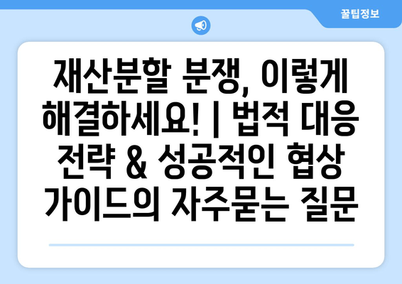 재산분할 분쟁, 이렇게 해결하세요! | 법적 대응 전략 & 성공적인 협상 가이드