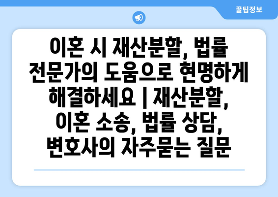 이혼 시 재산분할, 법률 전문가의 도움으로 현명하게 해결하세요 | 재산분할, 이혼 소송, 법률 상담, 변호사