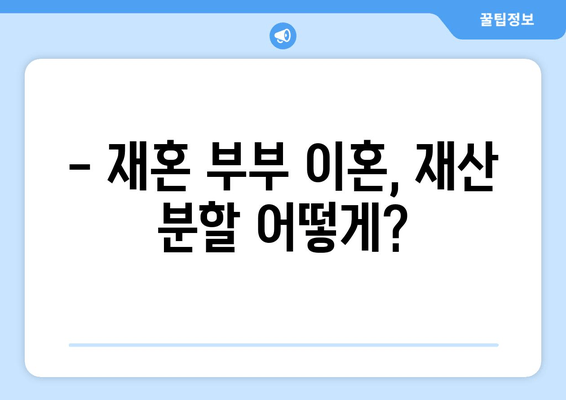 재혼 부부 이혼, 재산 분할 시 꼭 알아야 할 주의점 | 재산분할, 재혼, 이혼, 법률, 주의사항