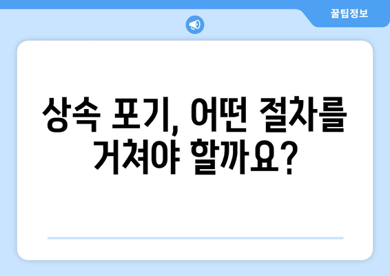 재산 상속 포기, 기간과 절차, 주의 사항 완벽 가이드 | 상속 포기, 상속 재산, 상속 기간, 상속 절차, 상속 포기 신청