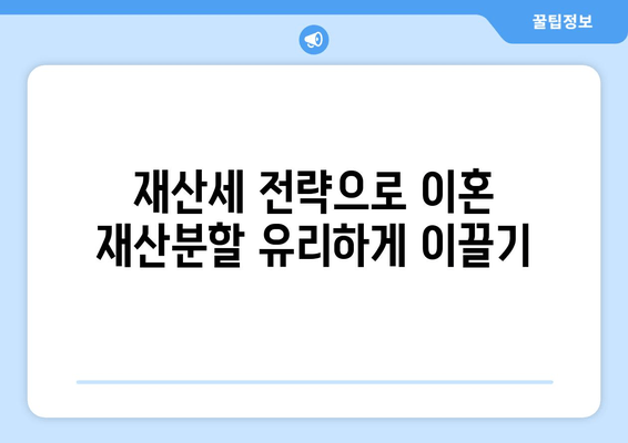 이혼 재산분할, 재산세로 전략 세우기 | 재산세 활용, 이혼 재산분할 가이드, 재산세 전략