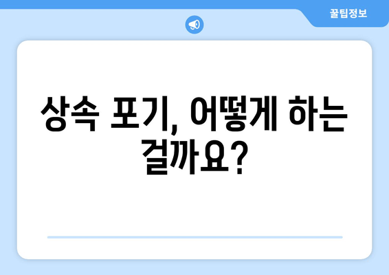 재산상속 포기, 기간과 절차는? 주의해야 할 사항 총정리 | 상속 포기, 상속 재산, 상속 절차, 법률 정보