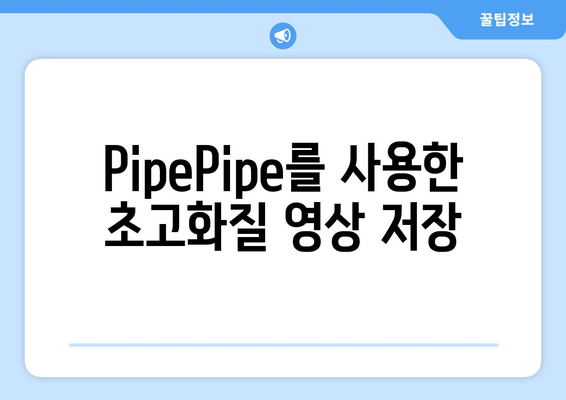 PipePipe를 사용한 초고화질 영상 저장