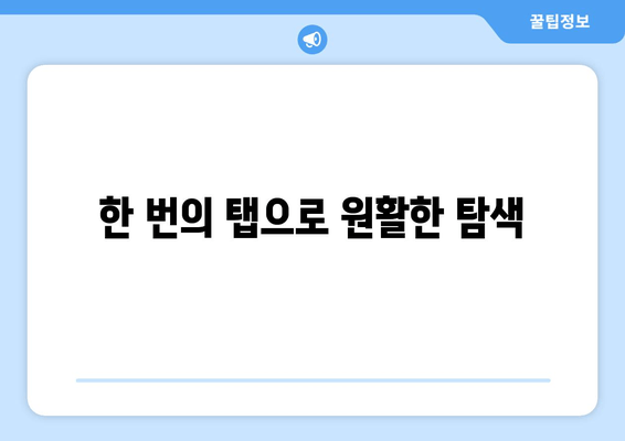 한 번의 탭으로 원활한 탐색