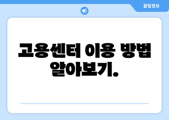 고용센터 이용 방법 알아보기.