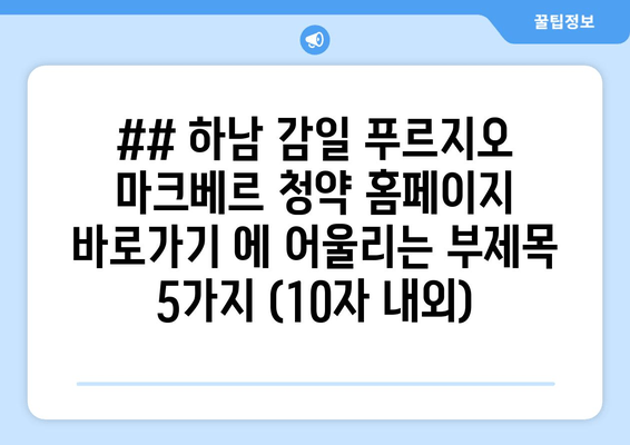 ## 하남 감일 푸르지오 마크베르 청약 홈페이지 바로가기 에 어울리는 부제목 5가지 (10자 내외)