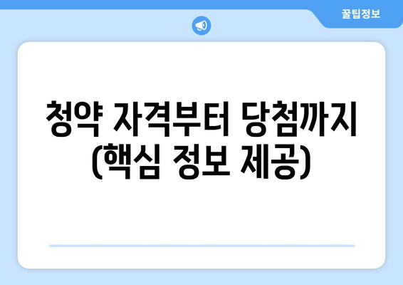 청약 자격부터 당첨까지 (핵심 정보 제공)