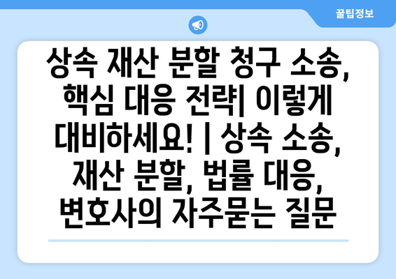 상속 재산 분할 청구 소송, 핵심 대응 전략| 이렇게 대비하세요! | 상속 소송, 재산 분할, 법률 대응, 변호사