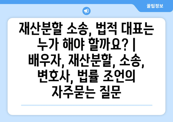 재산분할 소송, 법적 대표는 누가 해야 할까요? | 배우자, 재산분할, 소송, 변호사, 법률 조언