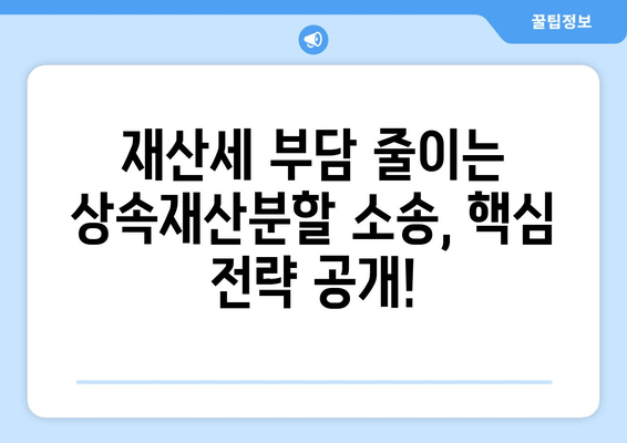 상속재산분할 소송, 재산세 유리하게 주장하는 방법| 성공적인 전략 & 핵심 팁 | 상속, 재산분할, 소송, 재산세