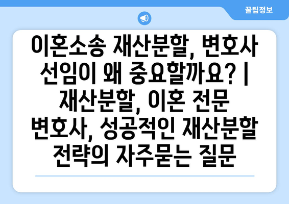 이혼소송 재산분할, 변호사 선임이 왜 중요할까요? | 재산분할, 이혼 전문 변호사, 성공적인 재산분할 전략