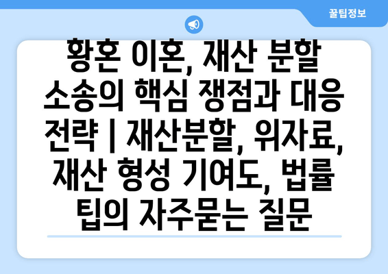 황혼 이혼, 재산 분할 소송의 핵심 쟁점과 대응 전략 | 재산분할, 위자료, 재산 형성 기여도, 법률 팁