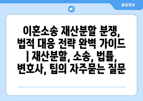 이혼소송 재산분할 분쟁, 법적 대응 전략 완벽 가이드 | 재산분할, 소송, 법률, 변호사, 팁