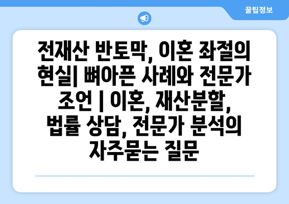 전재산 반토막, 이혼 좌절의 현실| 뼈아픈 사례와 전문가 조언 | 이혼, 재산분할, 법률 상담, 전문가 분석