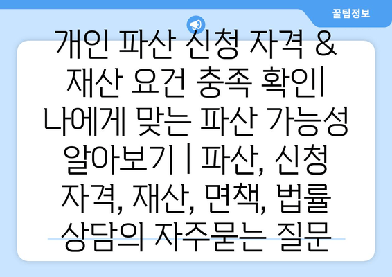 개인 파산 신청 자격 & 재산 요건 충족 확인| 나에게 맞는 파산 가능성 알아보기 | 파산, 신청 자격, 재산, 면책, 법률 상담