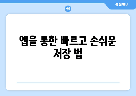 앱을 통한 빠르고 손쉬운 저장 법